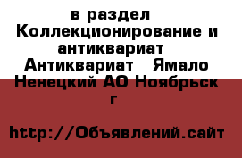  в раздел : Коллекционирование и антиквариат » Антиквариат . Ямало-Ненецкий АО,Ноябрьск г.